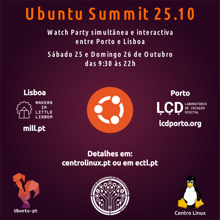 Cartaz do evento: Ubuntu Summit 25.10 Watch Party simultânea e interactiva entre Porto e Lisboa, Sábado e Domingo, 25 e 26 de Outubro das 9:30 às 22h; Lisboa - Makers in Little Lisbon - mill.pt, Porto - LCD Laboratório de Criação Digital - lcdporto.org; Detalhes em:  centrolinux.pt ou em ectl.pt. Inclui os logos do Ubuntu-pt, ECTL (Encontro de Comunidades de Tecnologias Livres - Porto) e Centro Linux